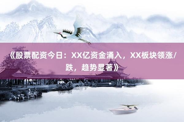 《股票配资今日：XX亿资金涌入，XX板块领涨/跌，趋势显著》