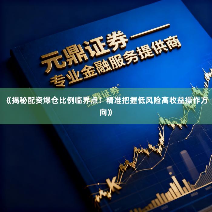 《揭秘配资爆仓比例临界点！精准把握低风险高收益操作方向》