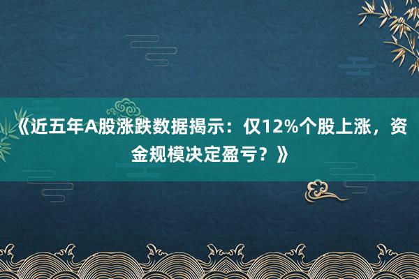 《近五年A股涨跌数据揭示：仅12%个股上涨，资金规模决定盈亏？》