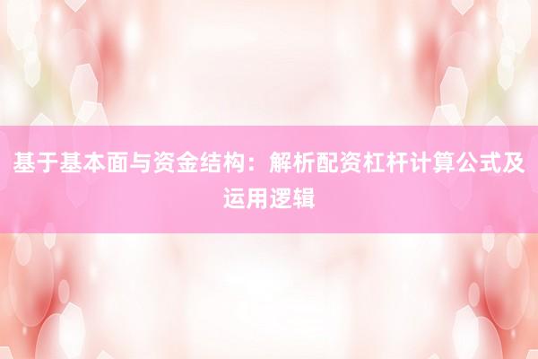 基于基本面与资金结构:解析配资杠杆计算公式及运用逻辑