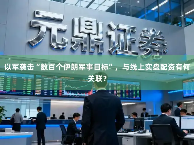 以军袭击“数百个伊朗军事目标”，与线上实盘配资有何关联？