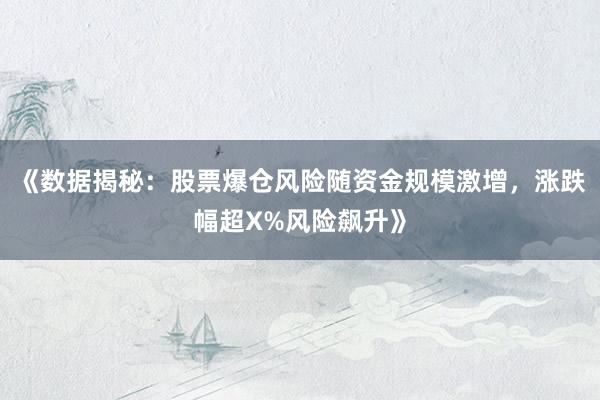 《数据揭秘：股票爆仓风险随资金规模激增，涨跌幅超X%风险飙升》