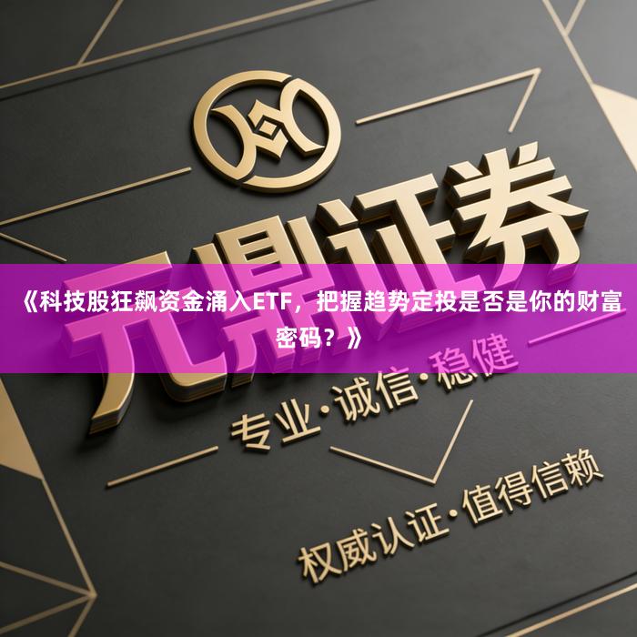 《科技股狂飙资金涌入ETF，把握趋势定投是否是你的财富密码？》