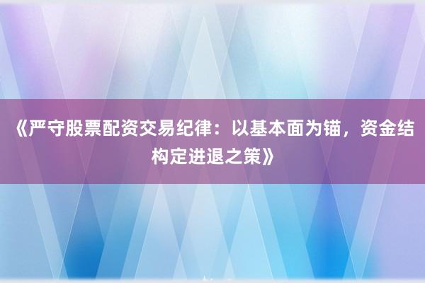 《严守股票配资交易纪律：以基本面为锚，资金结构定进退之策》