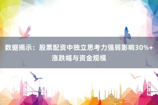 数据揭示：股票配资中独立思考力强弱影响30%+涨跌幅与资金规模