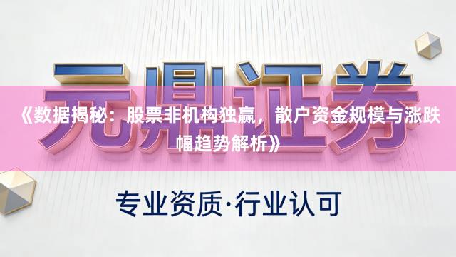 《数据揭秘：股票非机构独赢，散户资金规模与涨跌幅趋势解析》
