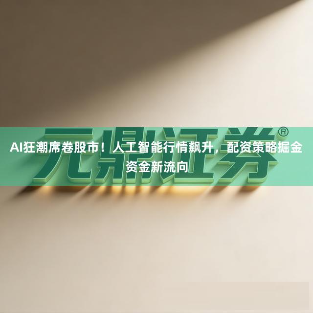 AI狂潮席卷股市！人工智能行情飙升，配资策略掘金资金新流向