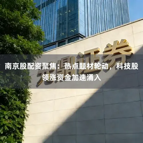 南京股配资聚焦：热点题材轮动，科技股领涨资金加速涌入