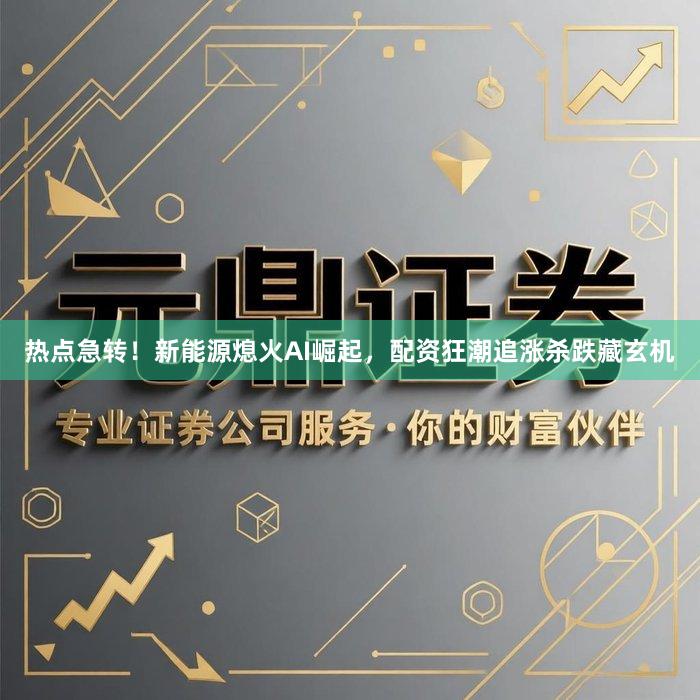 热点急转！新能源熄火AI崛起，配资狂潮追涨杀跌藏玄机