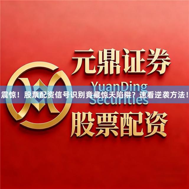 震惊！股票配资信号识别竟藏惊天陷阱？速看逆袭方法！