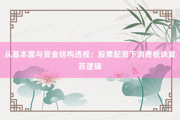 从基本面与资金结构透视：股票配资下消费板块复苏逻辑