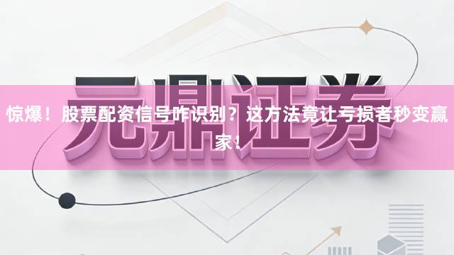 惊爆！股票配资信号咋识别？这方法竟让亏损者秒变赢家！