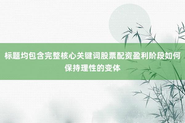 标题均包含完整核心关键词股票配资盈利阶段如何保持理性的变体