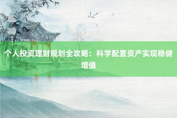个人投资理财规划全攻略：科学配置资产实现稳健增值