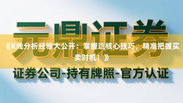 《K线分析经验大公开：掌握这核心技巧，精准把握买卖时机！》