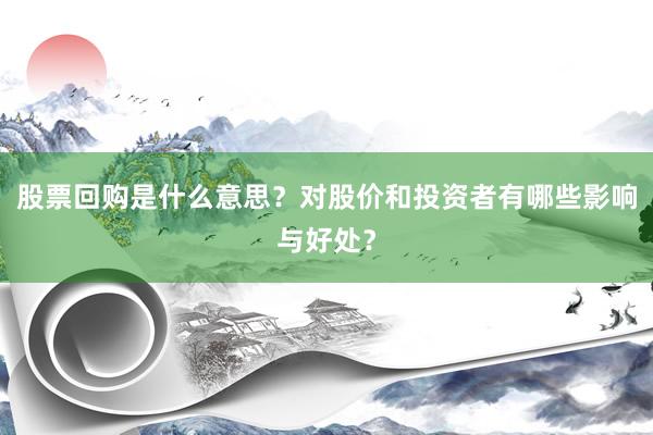 股票回购是什么意思？对股价和投资者有哪些影响与好处？