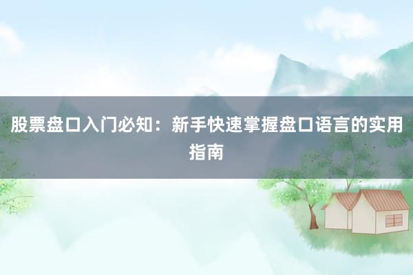 股票盘口入门必知：新手快速掌握盘口语言的实用指南