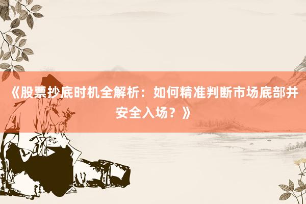 《股票抄底时机全解析：如何精准判断市场底部并安全入场？》
