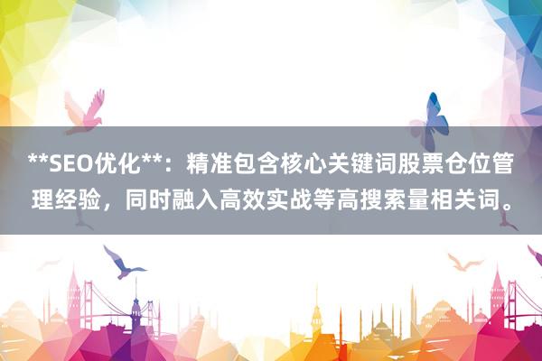 **SEO优化**：精准包含核心关键词股票仓位管理经验，同时融入高效实战等高搜索量相关词。