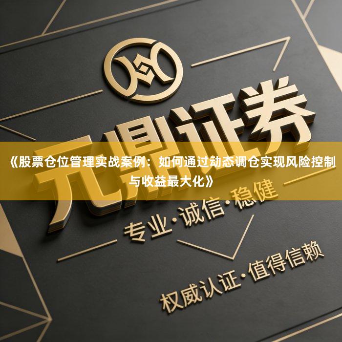 《股票仓位管理实战案例：如何通过动态调仓实现风险控制与收益最大化》