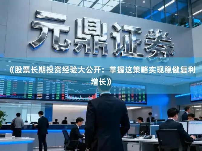 《股票长期投资经验大公开：掌握这策略实现稳健复利增长》