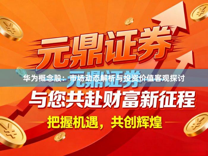 华为概念股：市场动态解析与投资价值客观探讨