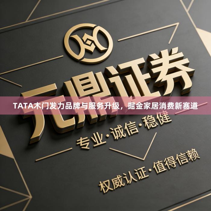 TATA木门发力品牌与服务升级，掘金家居消费新赛道
