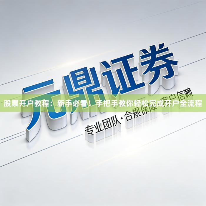 股票开户教程：新手必看！手把手教你轻松完成开户全流程