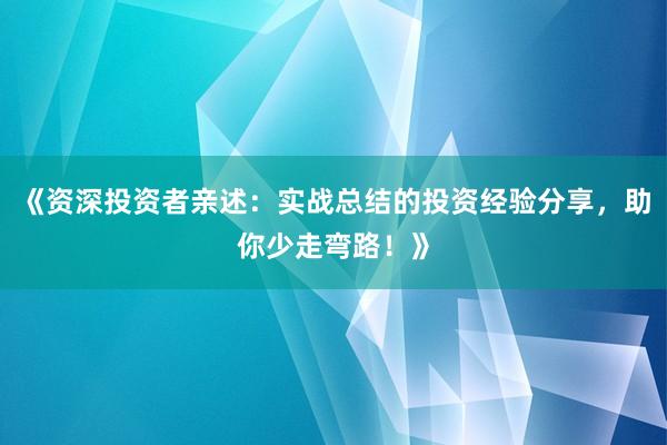 《资深投资者亲述：实战总结的投资经验分享，助你少走弯路！》