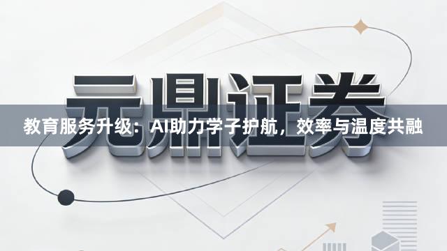 教育服务升级：AI助力学子护航，效率与温度共融