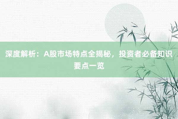 深度解析：A股市场特点全揭秘，投资者必备知识要点一览