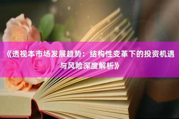 《透视本市场发展趋势：结构性变革下的投资机遇与风险深度解析》