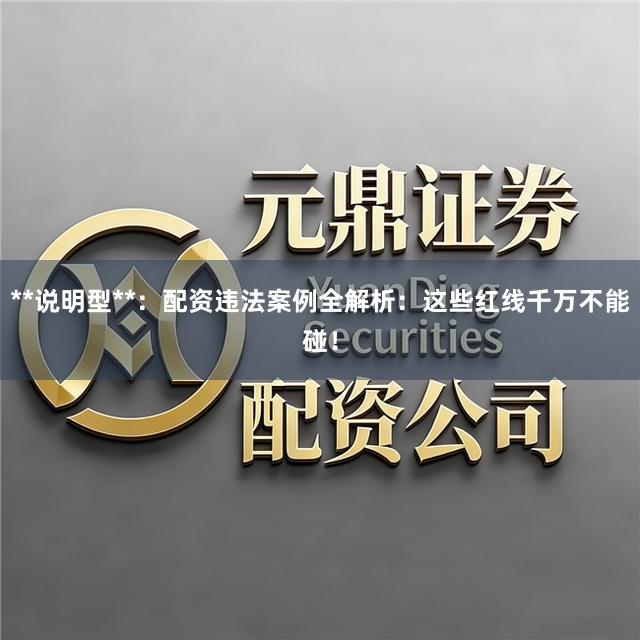 **说明型**:配资违法案例全解析:这些红线千万不能碰!