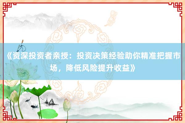《资深投资者亲授：投资决策经验助你精准把握市场，降低风险提升收益》