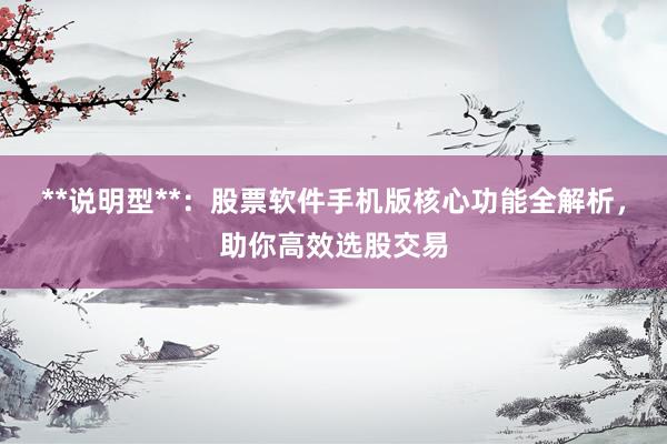 **说明型**：股票软件手机版核心功能全解析，助你高效选股交易