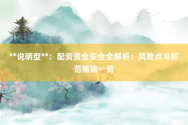**说明型**：配资资金安全全解析：风险点与防范措施一览