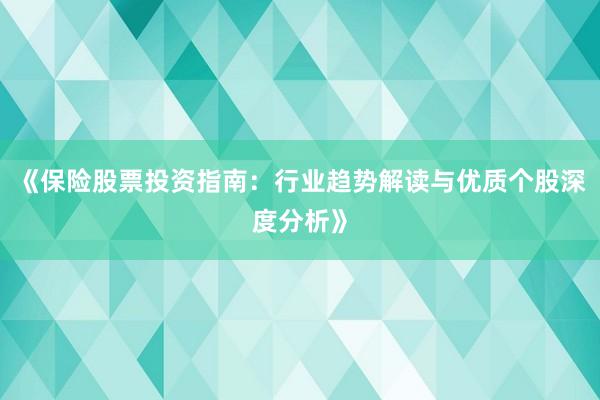 《保险股票投资指南:行业趋势解读与优质个股深度分析》
