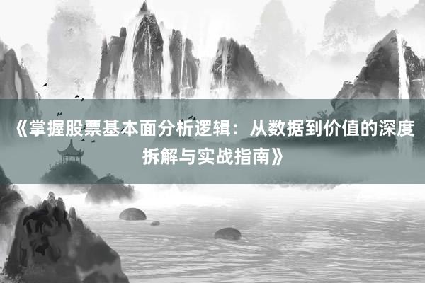 《掌握股票基本面分析逻辑：从数据到价值的深度拆解与实战指南》
