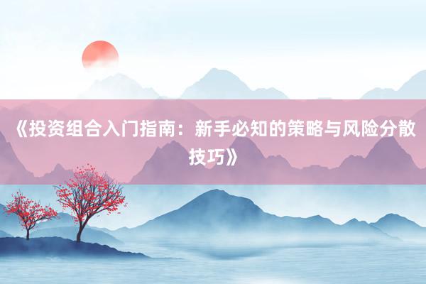 《投资组合入门指南:新手必知的策略与风险分散技巧》