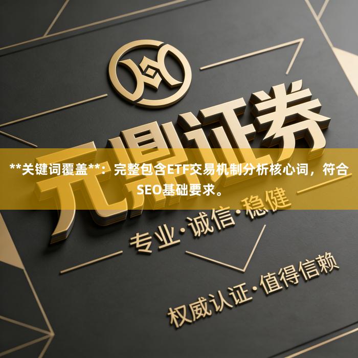 **关键词覆盖**：完整包含ETF交易机制分析核心词，符合SEO基础要求。