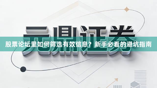 股票论坛里如何筛选有效信息?新手必看的避坑指南