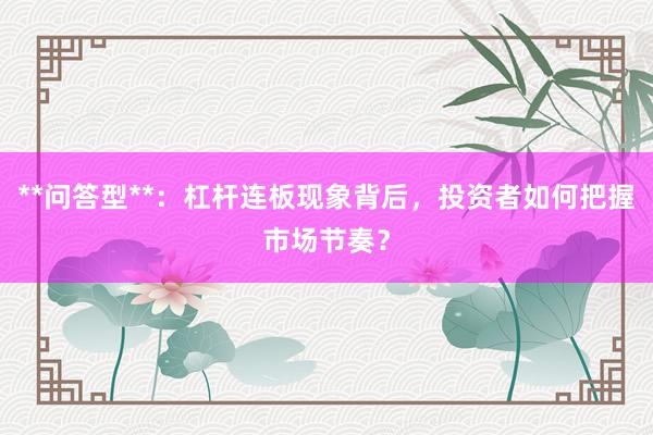 **问答型**：杠杆连板现象背后，投资者如何把握市场节奏？