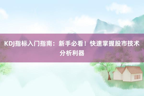 KDJ指标入门指南：新手必看！快速掌握股市技术分析利器