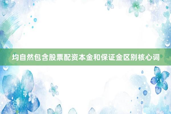 均自然包含股票配资本金和保证金区别核心词