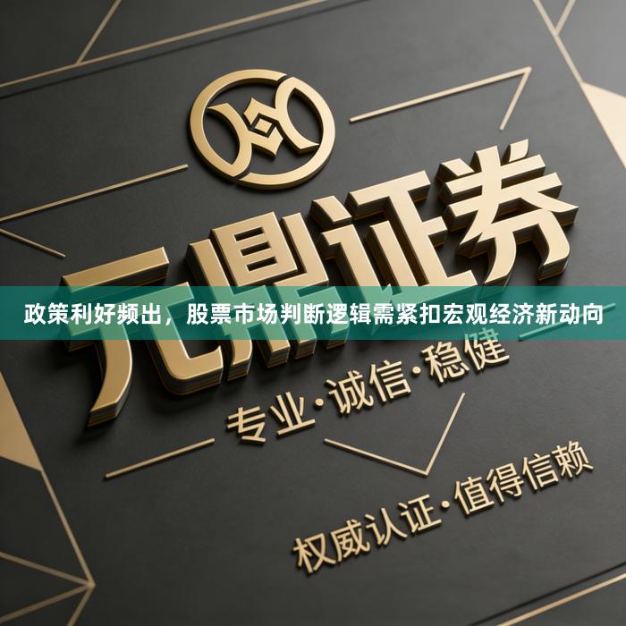 政策利好频出，股票市场判断逻辑需紧扣宏观经济新动向