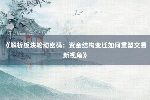 《解析板块轮动密码：资金结构变迁如何重塑交易新视角》