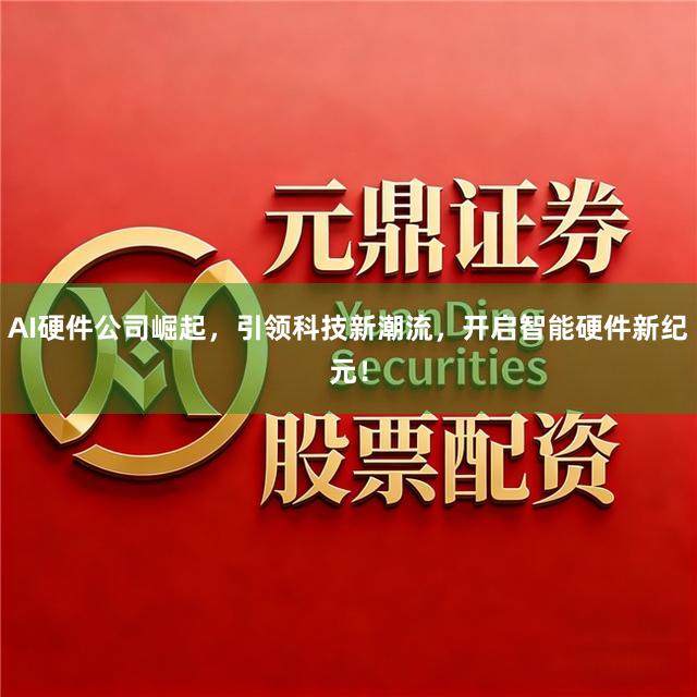 AI硬件公司崛起，引领科技新潮流，开启智能硬件新纪元！