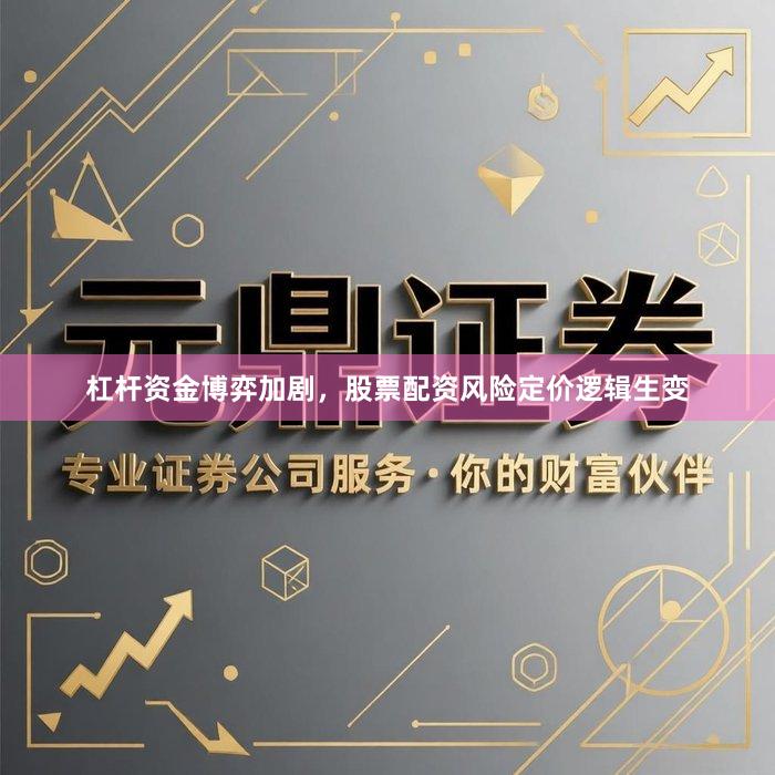 杠杆资金博弈加剧，股票配资风险定价逻辑生变