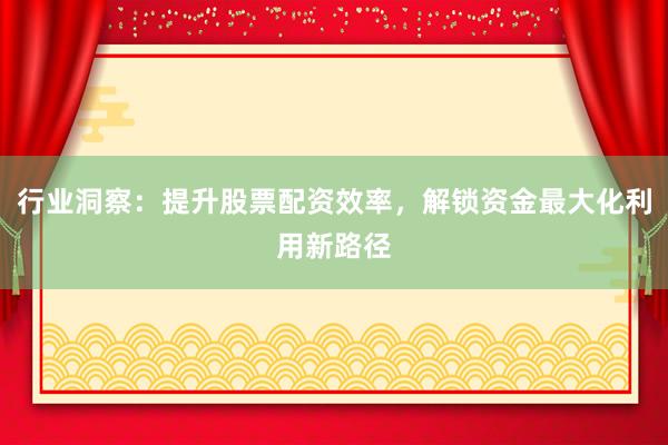 行业洞察:提升股票配资效率,解锁资金最大化利用新路径