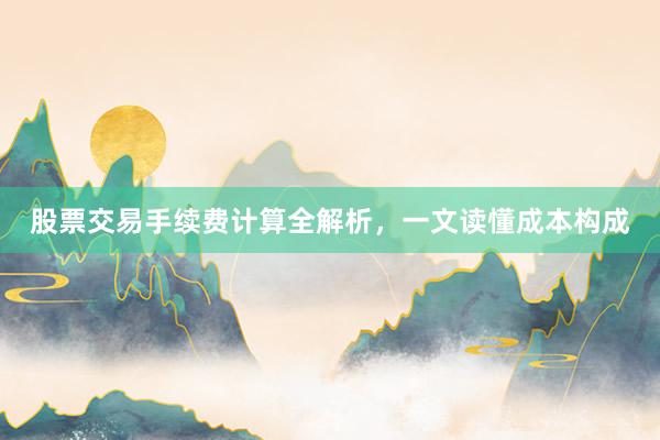股票交易手续费计算全解析，一文读懂成本构成